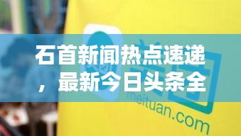 石首新闻热点速递，最新今日头条全掌握