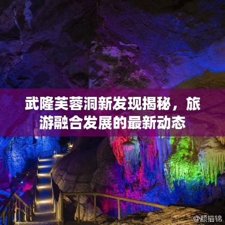 武隆芙蓉洞新发现揭秘，旅游融合发展的最新动态