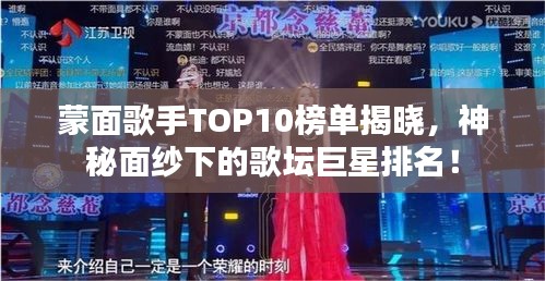 蒙面歌手TOP10榜单揭晓，神秘面纱下的歌坛巨星排名！
