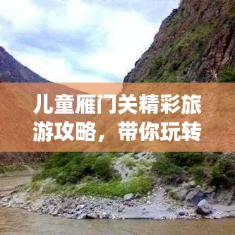 儿童雁门关精彩旅游攻略，带你玩转自然秘境！