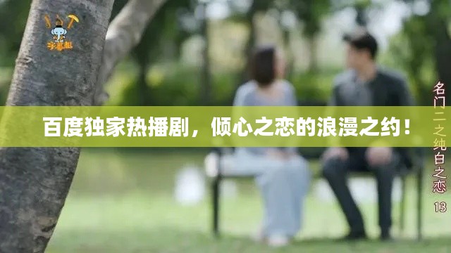 百度独家热播剧，倾心之恋的浪漫之约！