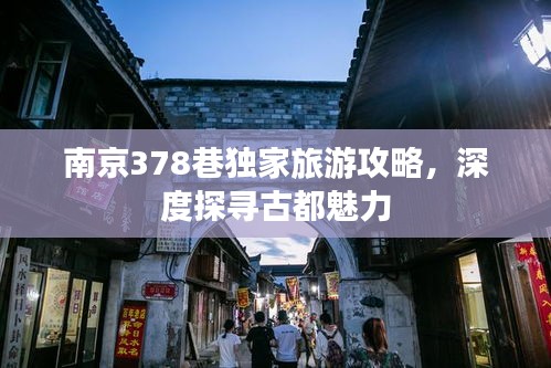 南京378巷独家旅游攻略，深度探寻古都魅力