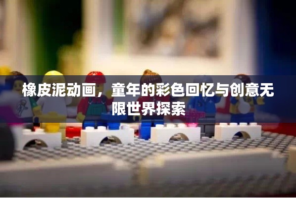 橡皮泥动画，童年的彩色回忆与创意无限世界探索