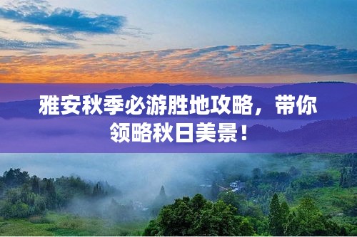 雅安秋季必游胜地攻略，带你领略秋日美景！