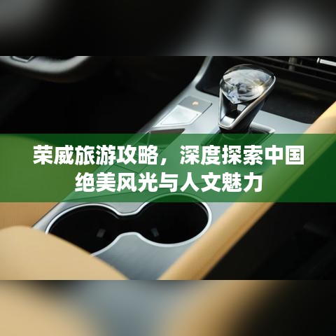 荣威旅游攻略，深度探索中国绝美风光与人文魅力