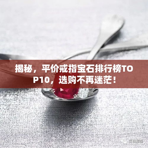 揭秘，平价戒指宝石排行榜TOP10，选购不再迷茫！