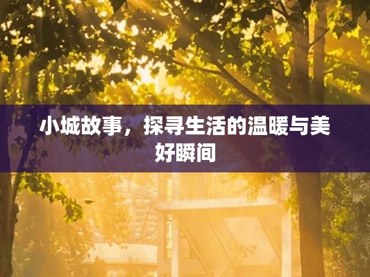 小城故事，探寻生活的温暖与美好瞬间