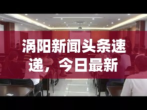 涡阳新闻头条速递，今日最新资讯一网打尽