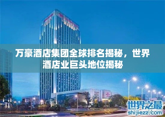 万豪酒店集团全球排名揭秘，世界酒店业巨头地位揭秘