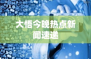 大悟今晚热点新闻速递