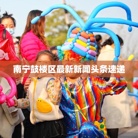 南宁鼓楼区最新新闻头条速递