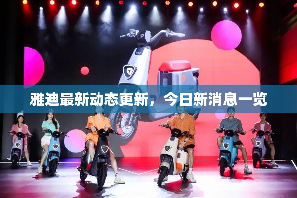 雅迪最新动态更新，今日新消息一览