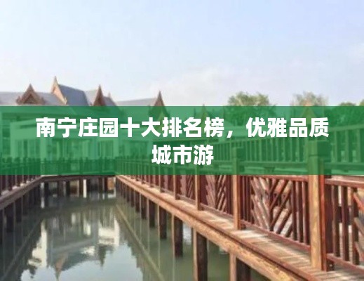 南宁庄园十大排名榜，优雅品质城市游