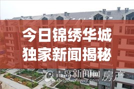 今日锦绣华城独家新闻揭秘，最新动态重磅来袭！