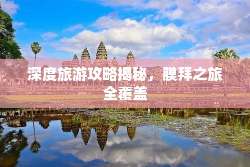 深度旅游攻略揭秘，膜拜之旅全覆盖