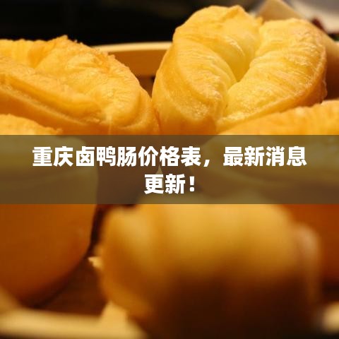 重庆卤鸭肠价格表，最新消息更新！