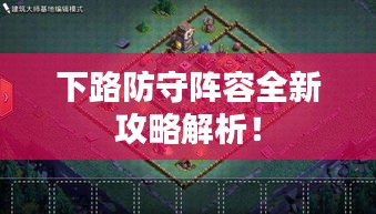 下路防守阵容全新攻略解析！