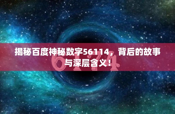 揭秘百度神秘数字56114，背后的故事与深层含义！