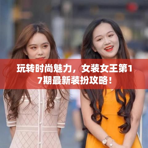 玩转时尚魅力，女装女王第17期最新装扮攻略！