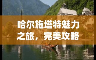哈尔施塔特魅力之旅，完美攻略带你畅游湖畔风光