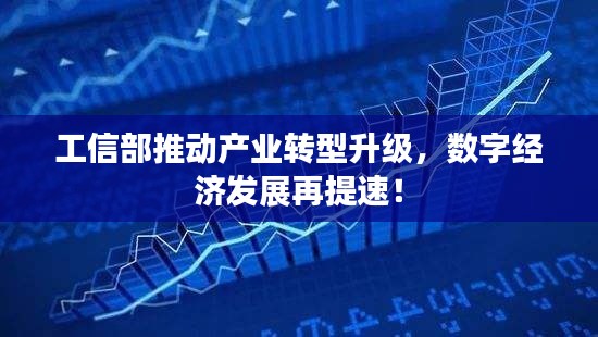 工信部推动产业转型升级，数字经济发展再提速！