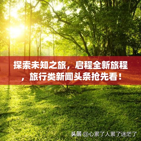探索未知之旅，启程全新旅程，旅行类新闻头条抢先看！