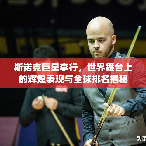 斯诺克巨星李行，世界舞台上的辉煌表现与全球排名揭秘