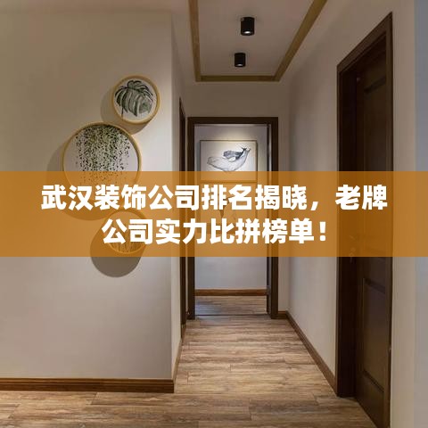 武汉装饰公司排名揭晓，老牌公司实力比拼榜单！