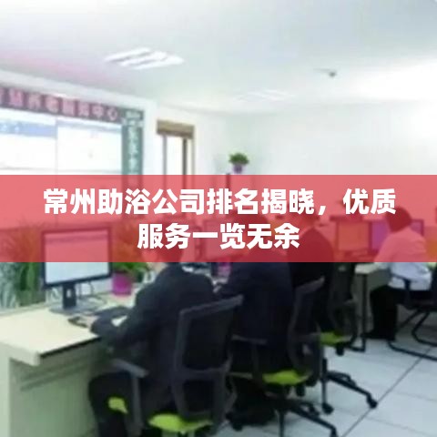 常州助浴公司排名揭晓，优质服务一览无余