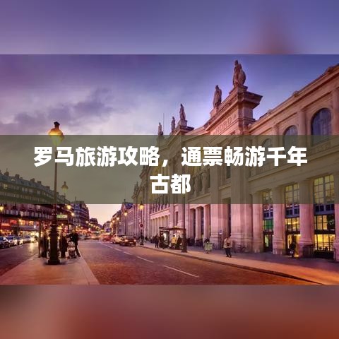 罗马旅游攻略，通票畅游千年古都