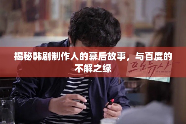 揭秘韩剧制作人的幕后故事，与百度的不解之缘