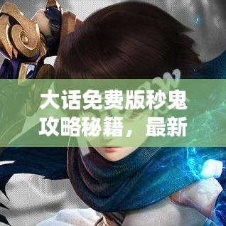 大话免费版秒鬼攻略秘籍，最新指南助你轻松掌握！