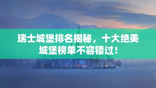 瑞士城堡排名揭秘，十大绝美城堡榜单不容错过！