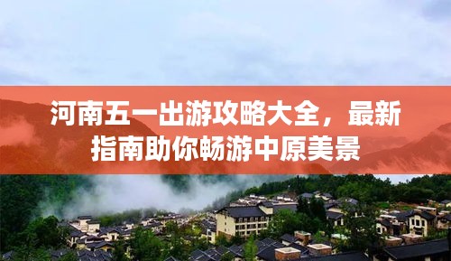 河南五一出游攻略大全，最新指南助你畅游中原美景