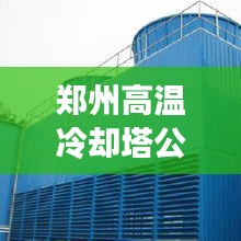 郑州高温冷却塔公司排名揭秘，行业深度分析报告