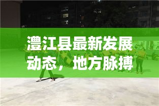 澧江县最新发展动态，地方脉搏与民生焦点