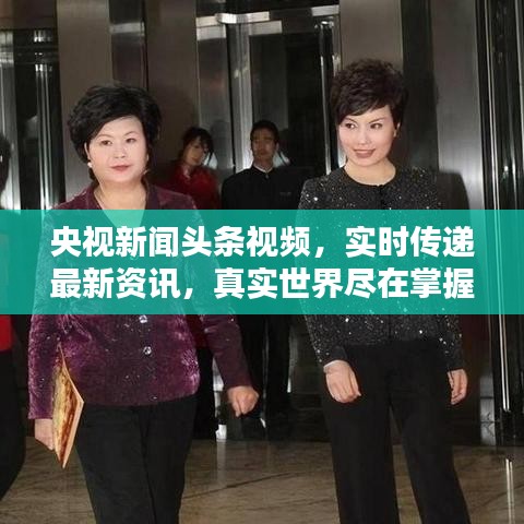 央视新闻头条视频，实时传递最新资讯，真实世界尽在掌握