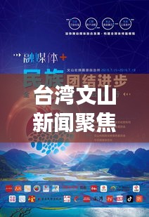 台湾文山新闻聚焦，多元魅力与活力的展现