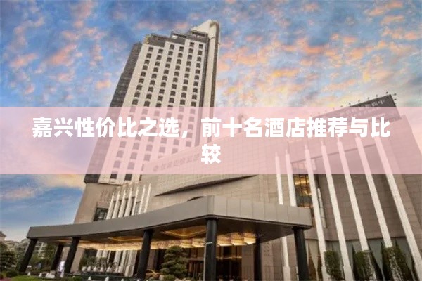 嘉兴性价比之选，前十名酒店推荐与比较