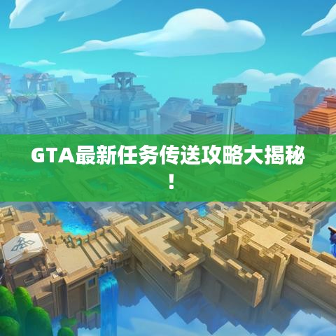 GTA最新任务传送攻略大揭秘！