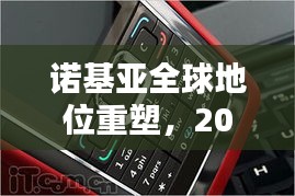 诺基亚全球地位重塑，2022年排名深度解析
