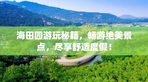 海田园游玩秘籍，畅游绝美景点，尽享舒适度假！