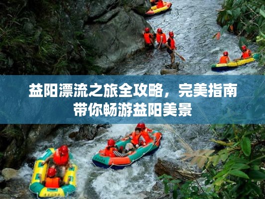 益阳漂流之旅全攻略，完美指南带你畅游益阳美景