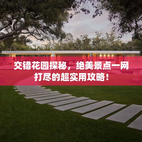 交错花园探秘，绝美景点一网打尽的超实用攻略！