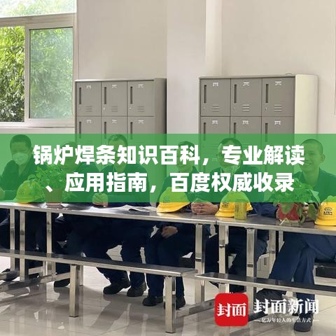 锅炉焊条知识百科，专业解读、应用指南，百度权威收录