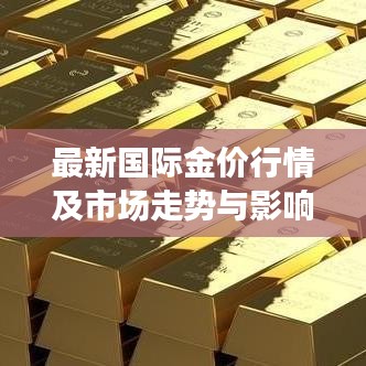 最新国际金价行情及市场走势与影响因素深度解析