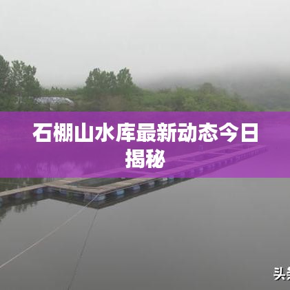 石棚山水库最新动态今日揭秘