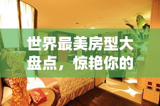 世界最美房型大盘点，惊艳你的视觉，引你探索极致住宿体验！
