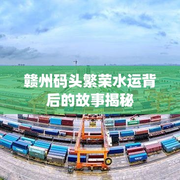 赣州码头繁荣水运背后的故事揭秘