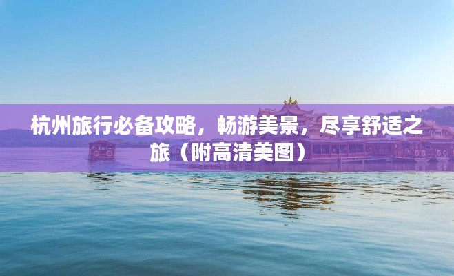 杭州旅行必备攻略，畅游美景，尽享舒适之旅（附高清美图）